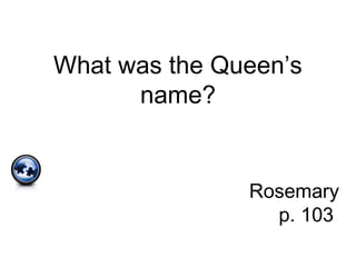 What was the Queen’s
name?
Rosemary
p. 103
 