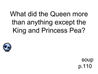 What did the Queen more
than anything except the
King and Princess Pea?
soup
p.110
 