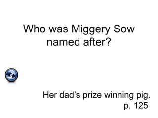 Who was Miggery Sow
named after?
Her dad’s prize winning pig.
p. 125
 