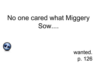 No one cared what Miggery
Sow....
wanted.
p. 126
 