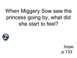 When Miggery Sow saw the
princess going by, what did
she start to feel?
hope
p.133
 