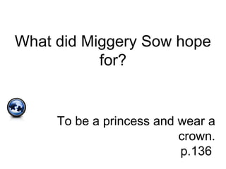 What did Miggery Sow hope
for?
To be a princess and wear a
crown.
p.136
 