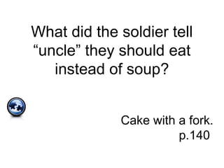 What did the soldier tell
“uncle” they should eat
instead of soup?
Cake with a fork.
p.140
 