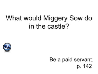What would Miggery Sow do
in the castle?
Be a paid servant.
p. 142
 