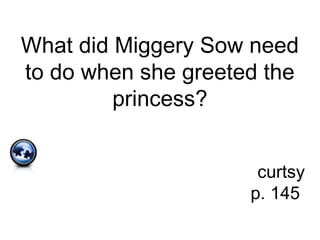 What did Miggery Sow need
to do when she greeted the
princess?
curtsy
p. 145
 