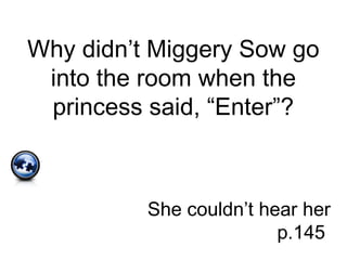 Why didn’t Miggery Sow go
into the room when the
princess said, “Enter”?
She couldn’t hear her
p.145
 