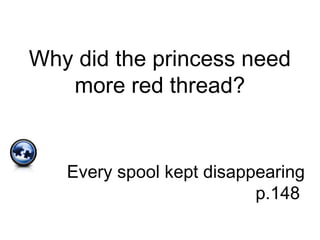 Why did the princess need
more red thread?
Every spool kept disappearing
p.148
 