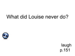 What did Louise never do?
laugh
p.151
 
