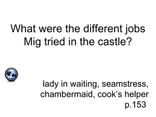 What were the different jobs
Mig tried in the castle?
lady in waiting, seamstress,
chambermaid, cook’s helper
p.153
 