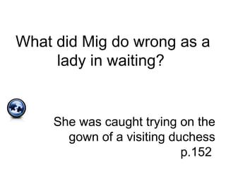 What did Mig do wrong as a
lady in waiting?
She was caught trying on the
gown of a visiting duchess
p.152
 