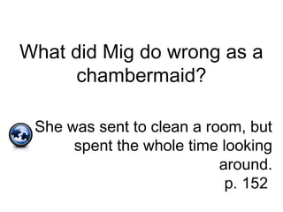 What did Mig do wrong as a
chambermaid?
She was sent to clean a room, but
spent the whole time looking
around.
p. 152
 