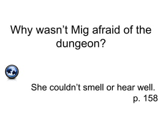 Why wasn’t Mig afraid of the
dungeon?
She couldn’t smell or hear well.
p. 158
 