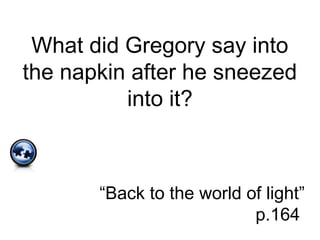 What did Gregory say into
the napkin after he sneezed
into it?
“Back to the world of light”
p.164
 