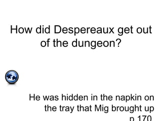 How did Despereaux get out
of the dungeon?
He was hidden in the napkin on
the tray that Mig brought up
 