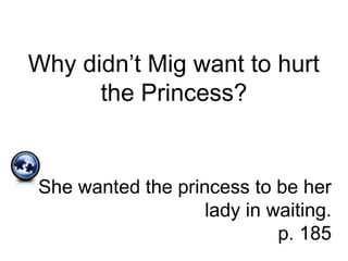 Why didn’t Mig want to hurt
the Princess?
She wanted the princess to be her
lady in waiting.
p. 185
 