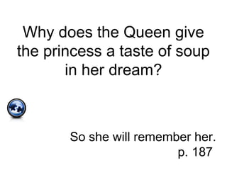 Why does the Queen give
the princess a taste of soup
in her dream?
So she will remember her.
p. 187
 
