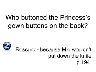 Who buttoned the Princess’s
gown buttons on the back?
Roscuro - because Mig wouldn’t
put down the knife
p.194
 