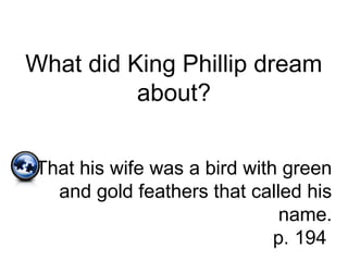 What did King Phillip dream
about?
That his wife was a bird with green
and gold feathers that called his
name.
p. 194
 
