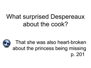 What surprised Despereaux
about the cook?
That she was also heart-broken
about the princess being missing
p. 201
 