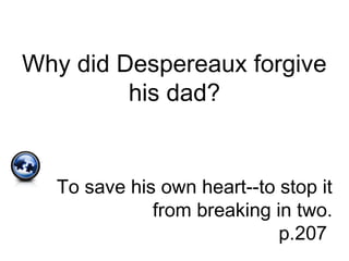 Why did Despereaux forgive
his dad?
To save his own heart--to stop it
from breaking in two.
p.207
 
