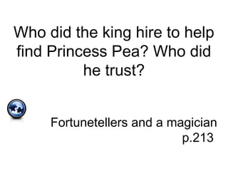 Who did the king hire to help
find Princess Pea? Who did
he trust?
Fortunetellers and a magician
p.213
 