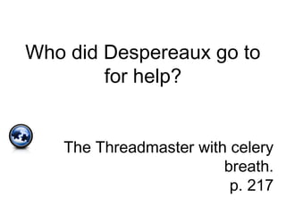Who did Despereaux go to
for help?
The Threadmaster with celery
breath.
p. 217
 