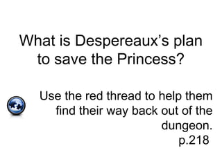 What is Despereaux’s plan
to save the Princess?
Use the red thread to help them
find their way back out of the
dungeon.
p.218
 