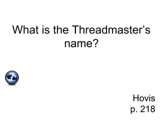 What is the Threadmaster’s
name?
Hovis
p. 218
 