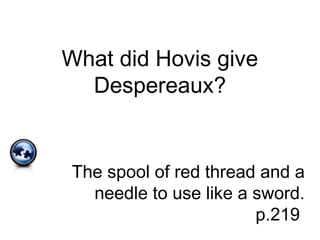 What did Hovis give
Despereaux?
The spool of red thread and a
needle to use like a sword.
p.219
 
