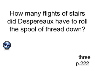 How many flights of stairs
did Despereaux have to roll
the spool of thread down?
three
p.222
 