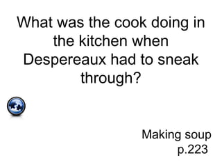 What was the cook doing in
the kitchen when
Despereaux had to sneak
through?
Making soup
p.223
 