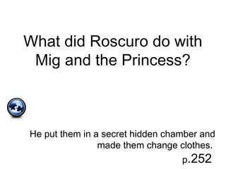 What did Roscuro do with
Mig and the Princess?
He put them in a secret hidden chamber and
made them change clothes.
p.252
 