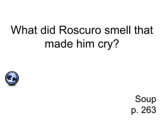 What did Roscuro smell that
made him cry?
Soup
p. 263
 