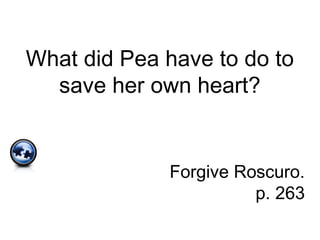 What did Pea have to do to
save her own heart?
Forgive Roscuro.
p. 263
 