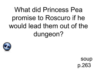 What did Princess Pea
promise to Roscuro if he
would lead them out of the
dungeon?
soup
p.263
 