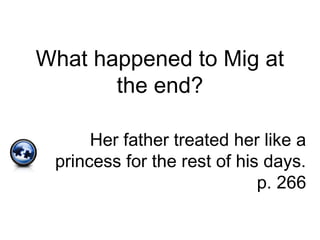 What happened to Mig at
the end?
Her father treated her like a
princess for the rest of his days.
p. 266
 