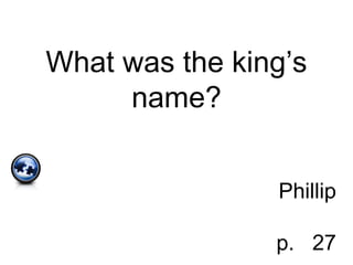 What was the king’s
name?
Phillip
p. 27
 