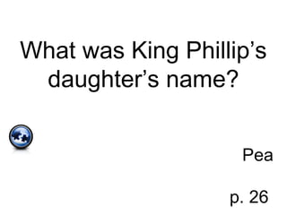 What was King Phillip’s
daughter’s name?
Pea
p. 26
 