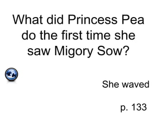 What did Princess Pea
do the first time she
saw Migory Sow?
She waved
p. 133
 