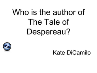 Who is the author of
The Tale of
Despereau?
Kate DiCamilo
 