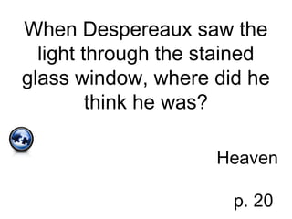 When Despereaux saw the
light through the stained
glass window, where did he
think he was?
Heaven
p. 20
 