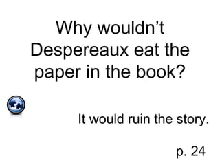 Why wouldn’t
Despereaux eat the
paper in the book?
It would ruin the story.
p. 24
 