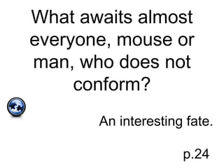 What awaits almost
everyone, mouse or
man, who does not
conform?
An interesting fate.
p.24
 
