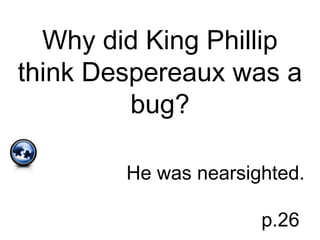 Why did King Phillip
think Despereaux was a
bug?
He was nearsighted.
p.26
 