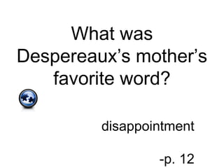 What was
Despereaux’s mother’s
favorite word?
disappointment
-p. 12
 