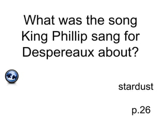 What was the song
King Phillip sang for
Despereaux about?
stardust
p.26
 