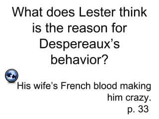 What does Lester think
is the reason for
Despereaux’s
behavior?
His wife’s French blood making
him crazy.
p. 33
 