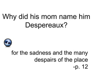 Why did his mom name him
Despereaux?
for the sadness and the many
despairs of the place
-p. 12
 