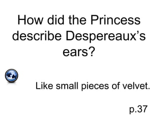 How did the Princess
describe Despereaux’s
ears?
Like small pieces of velvet.
p.37
 