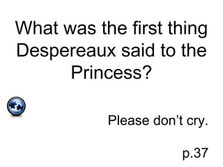 What was the first thing
Despereaux said to the
Princess?
Please don’t cry.
p.37
 